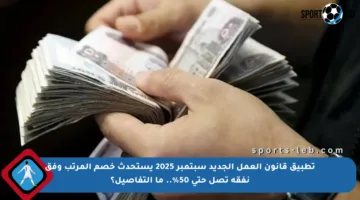 تطبيق قانون العمل الجديد سبتمبر 2025 يستحدث خصم المرتب وفق نفقة تصل حتى 50%.. ما التفاصيل؟